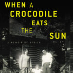 When a Crocodile Eats the Sun: A Memoir of Africa by Peter Godwin