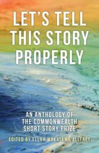 Let’s Tell This Story Properly: An Anthology of the Commonwealth Short Story Prize by Ellah Wakatama Allfrey