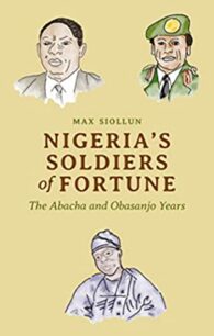 Nigeria’s Soldiers of Fortune: The Abacha and Obasanjo Years by Max Siollun
