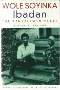 Ibadan The Penkelemes Years a Memoir: 1946-1965 by Wole Soyinka