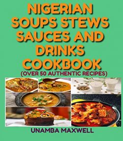 Nigerian Soups Stews Sauces and Drinks Cookbook by Maxwell Unamba