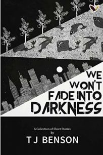 We Won’t Fade Into Darkness by T.J. Benson